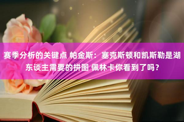 赛季分析的关键点 帕金斯：塞克斯顿和凯斯勒是湖东谈主需要的拼图 佩林卡你看到了吗？