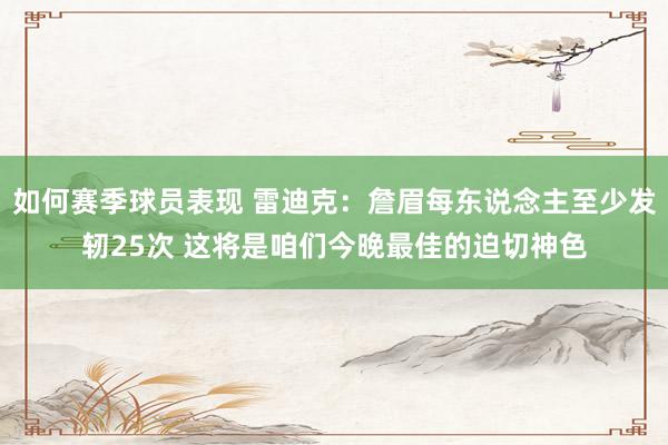 如何赛季球员表现 雷迪克：詹眉每东说念主至少发轫25次 这将是咱们今晚最佳的迫切神色