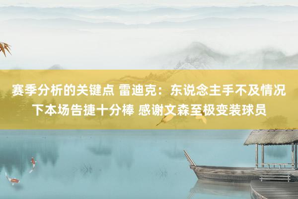 赛季分析的关键点 雷迪克：东说念主手不及情况下本场告捷十分棒 感谢文森至极变装球员