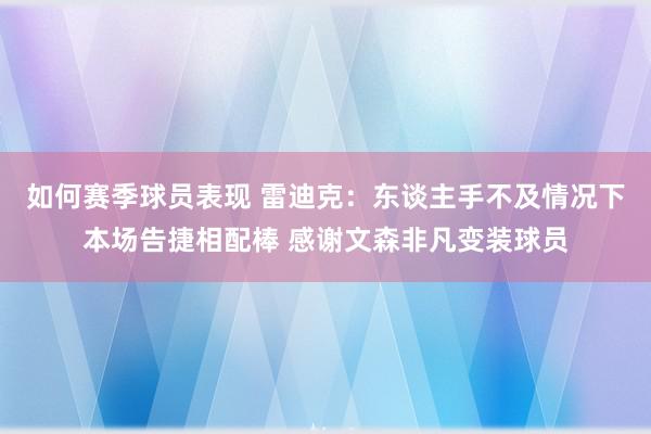 如何赛季球员表现 雷迪克：东谈主手不及情况下本场告捷相配棒 感谢文森非凡变装球员