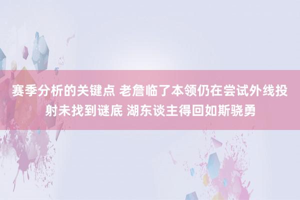 赛季分析的关键点 老詹临了本领仍在尝试外线投射未找到谜底 湖东谈主得回如斯骁勇