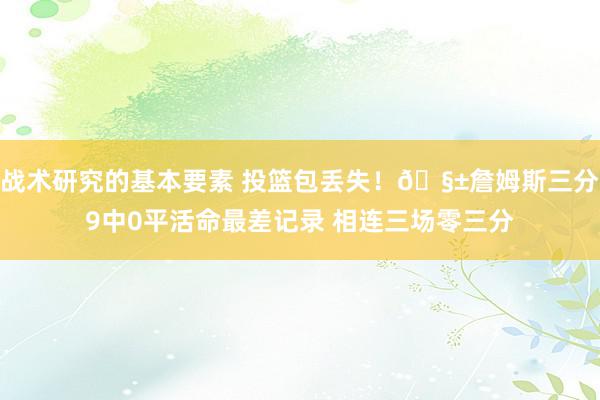 战术研究的基本要素 投篮包丢失！🧱詹姆斯三分9中0平活命最差记录 相连三场零三分