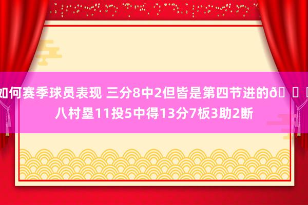 如何赛季球员表现 三分8中2但皆是第四节进的😈八村塁11投5中得13分7板3助2断