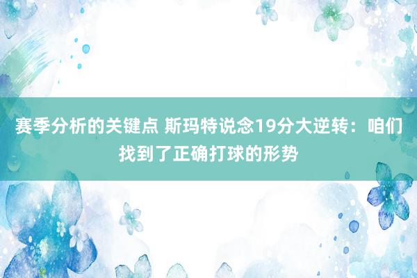 赛季分析的关键点 斯玛特说念19分大逆转：咱们找到了正确打球的形势