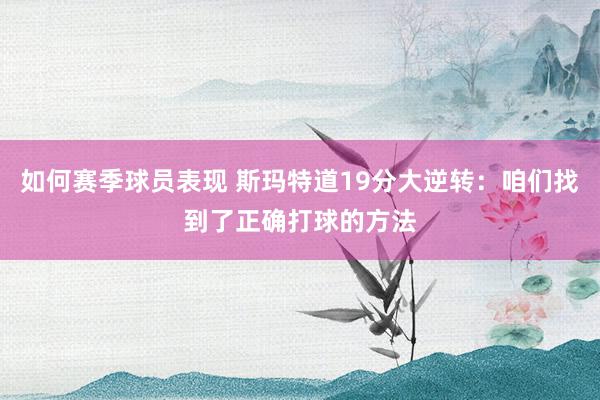 如何赛季球员表现 斯玛特道19分大逆转：咱们找到了正确打球的方法