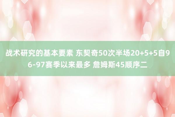 战术研究的基本要素 东契奇50次半场20+5+5自96-97赛季以来最多 詹姆斯45顺序二