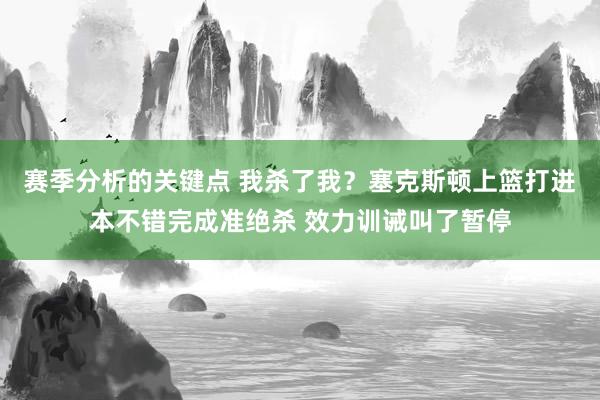 赛季分析的关键点 我杀了我？塞克斯顿上篮打进本不错完成准绝杀 效力训诫叫了暂停