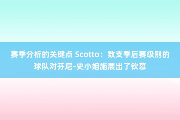 赛季分析的关键点 Scotto：数支季后赛级别的球队对芬尼-史小姐施展出了钦慕