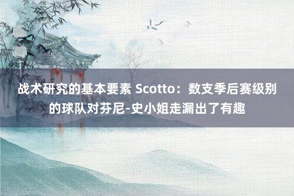 战术研究的基本要素 Scotto：数支季后赛级别的球队对芬尼-史小姐走漏出了有趣