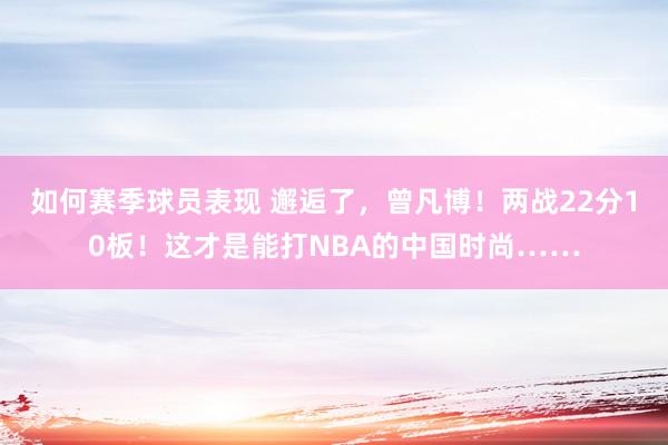 如何赛季球员表现 邂逅了，曾凡博！两战22分10板！这才是能打NBA的中国时尚……