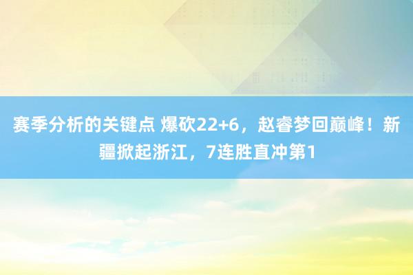 赛季分析的关键点 爆砍22+6，赵睿梦回巅峰！新疆掀起浙江，7连胜直冲第1