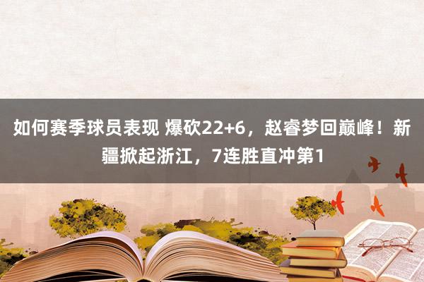 如何赛季球员表现 爆砍22+6，赵睿梦回巅峰！新疆掀起浙江，7连胜直冲第1