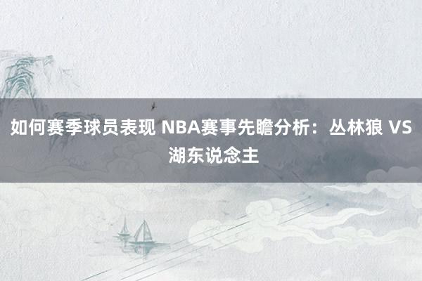 如何赛季球员表现 NBA赛事先瞻分析：丛林狼 VS 湖东说念主