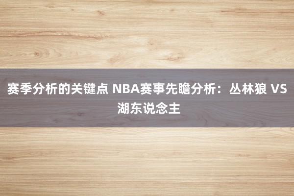 赛季分析的关键点 NBA赛事先瞻分析：丛林狼 VS 湖东说念主