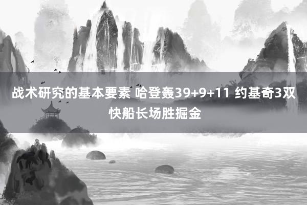 战术研究的基本要素 哈登轰39+9+11 约基奇3双 快船长场胜掘金