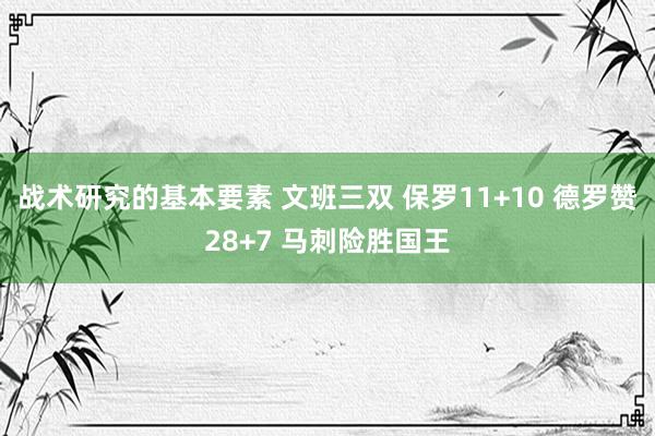 战术研究的基本要素 文班三双 保罗11+10 德罗赞28+7 马刺险胜国王