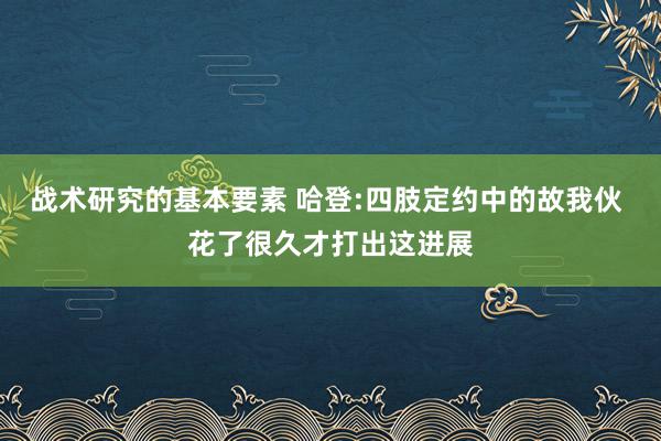 战术研究的基本要素 哈登:四肢定约中的故我伙 花了很久才打出这进展