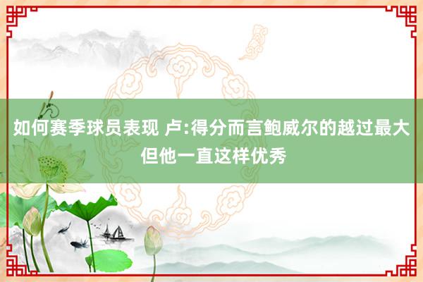 如何赛季球员表现 卢:得分而言鲍威尔的越过最大 但他一直这样优秀