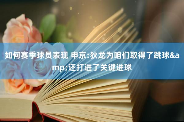 如何赛季球员表现 申京:狄龙为咱们取得了跳球&还打进了关键进球