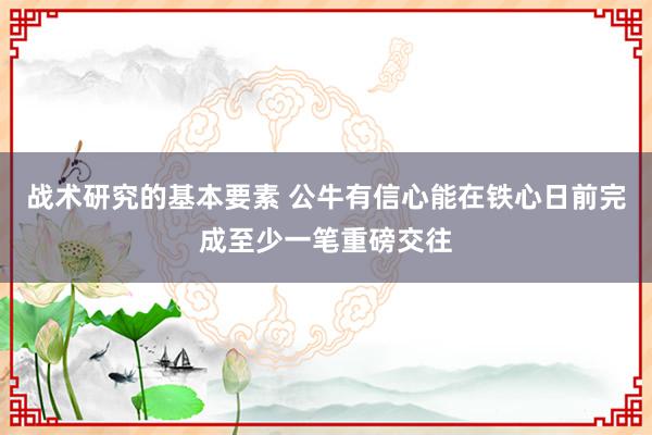 战术研究的基本要素 公牛有信心能在铁心日前完成至少一笔重磅交往