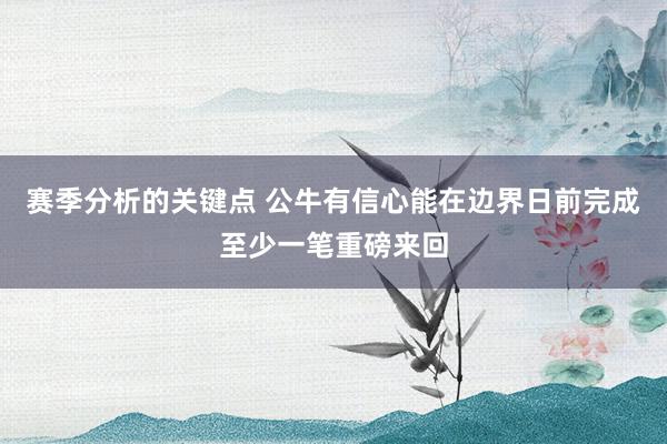 赛季分析的关键点 公牛有信心能在边界日前完成至少一笔重磅来回