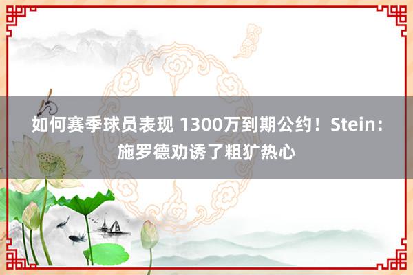 如何赛季球员表现 1300万到期公约！Stein：施罗德劝诱了粗犷热心