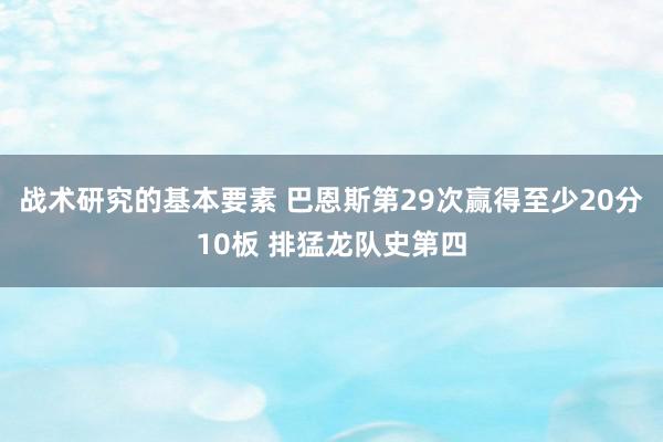 战术研究的基本要素 巴恩斯第29次赢得至少20分10板 排猛龙队史第四