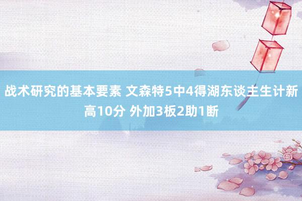 战术研究的基本要素 文森特5中4得湖东谈主生计新高10分 外加3板2助1断