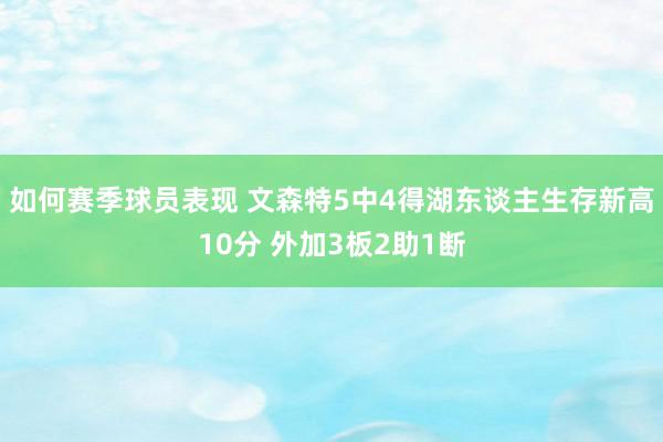 如何赛季球员表现 文森特5中4得湖东谈主生存新高10分 外加3板2助1断