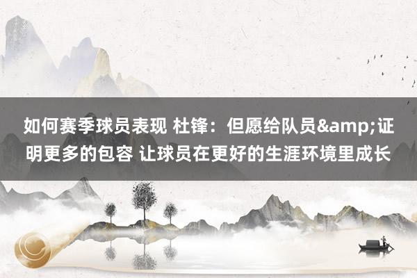 如何赛季球员表现 杜锋：但愿给队员&证明更多的包容 让球员在更好的生涯环境里成长