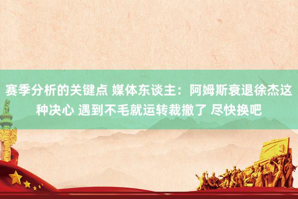 赛季分析的关键点 媒体东谈主：阿姆斯衰退徐杰这种决心 遇到不毛就运转裁撤了 尽快换吧