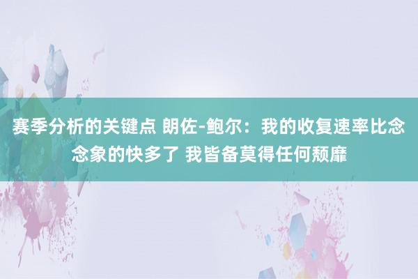 赛季分析的关键点 朗佐-鲍尔：我的收复速率比念念象的快多了 我皆备莫得任何颓靡