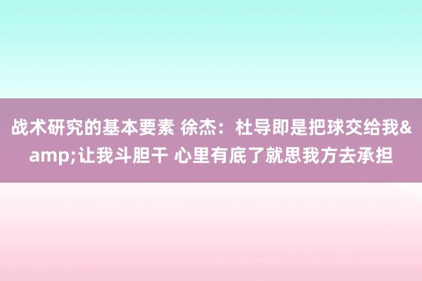 战术研究的基本要素 徐杰：杜导即是把球交给我&让我斗胆干 心里有底了就思我方去承担