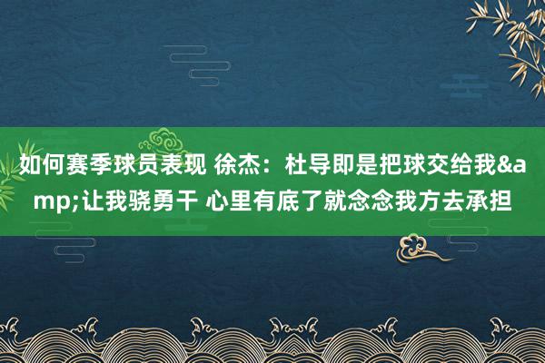 如何赛季球员表现 徐杰：杜导即是把球交给我&让我骁勇干 心里有底了就念念我方去承担