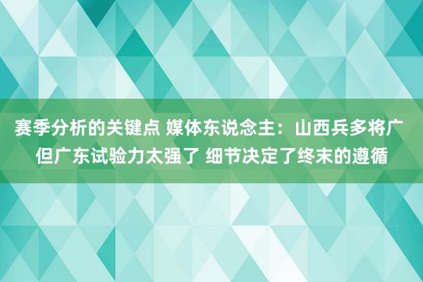 赛季分析的关键点 媒体东说念主：山西兵多将广 但广东试验力太强了 细节决定了终末的遵循