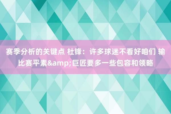 赛季分析的关键点 杜锋：许多球迷不看好咱们 输比赛平素&巨匠要多一些包容和领略