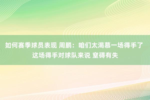 如何赛季球员表现 周鹏：咱们太渴慕一场得手了 这场得手对球队来说 窒碍有失