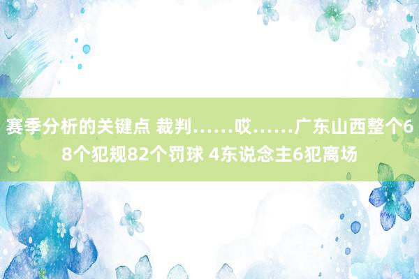 赛季分析的关键点 裁判……哎……广东山西整个68个犯规82个罚球 4东说念主6犯离场