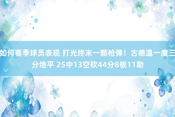 如何赛季球员表现 打光终末一颗枪弹！古德温一度三分绝平 25中13空砍44分8板11助