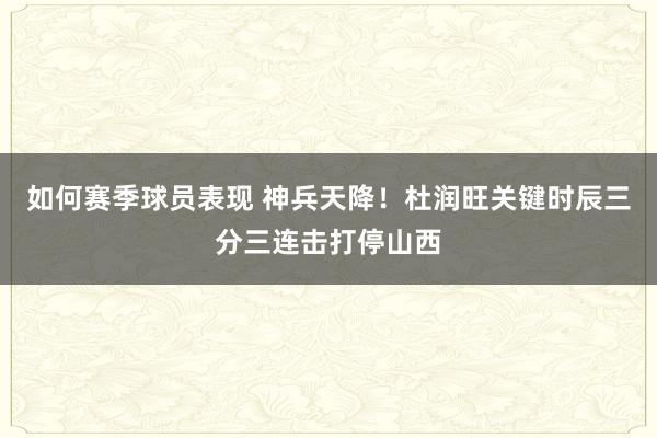 如何赛季球员表现 神兵天降！杜润旺关键时辰三分三连击打停山西