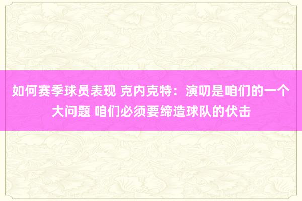 如何赛季球员表现 克内克特：演叨是咱们的一个大问题 咱们必须要缔造球队的伏击