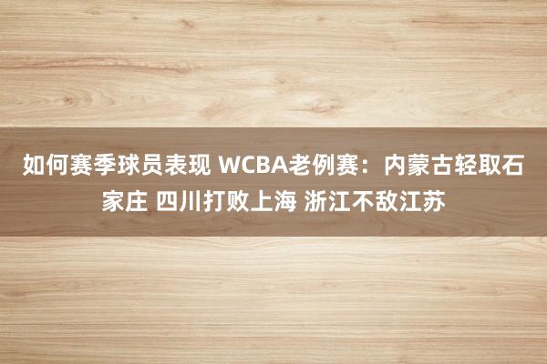 如何赛季球员表现 WCBA老例赛：内蒙古轻取石家庄 四川打败上海 浙江不敌江苏