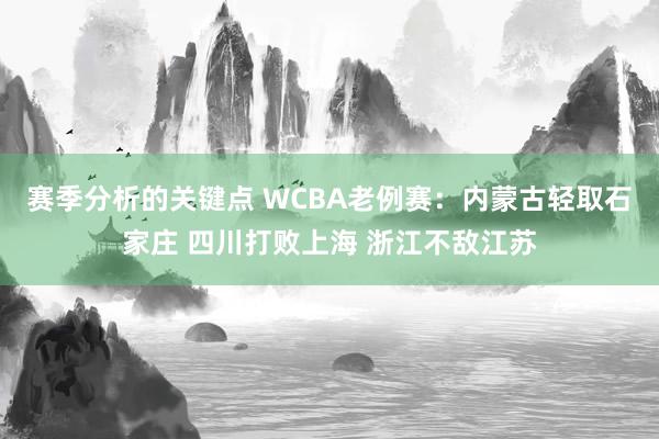 赛季分析的关键点 WCBA老例赛：内蒙古轻取石家庄 四川打败上海 浙江不敌江苏