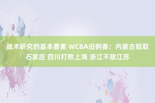 战术研究的基本要素 WCBA旧例赛：内蒙古轻取石家庄 四川打败上海 浙江不敌江苏