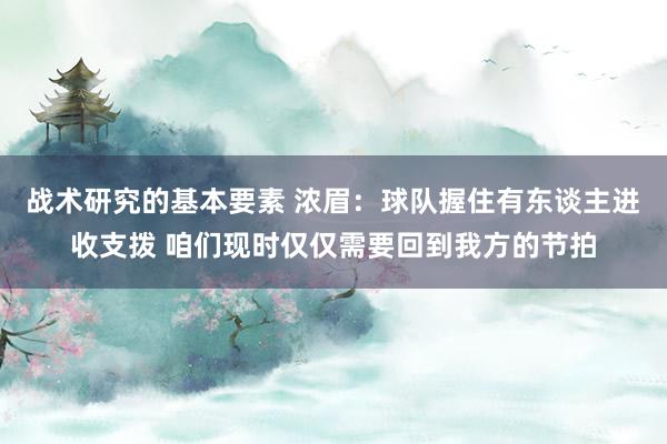 战术研究的基本要素 浓眉：球队握住有东谈主进收支拨 咱们现时仅仅需要回到我方的节拍