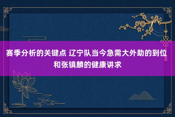 赛季分析的关键点 辽宁队当今急需大外助的到位 和张镇麟的健康讲求