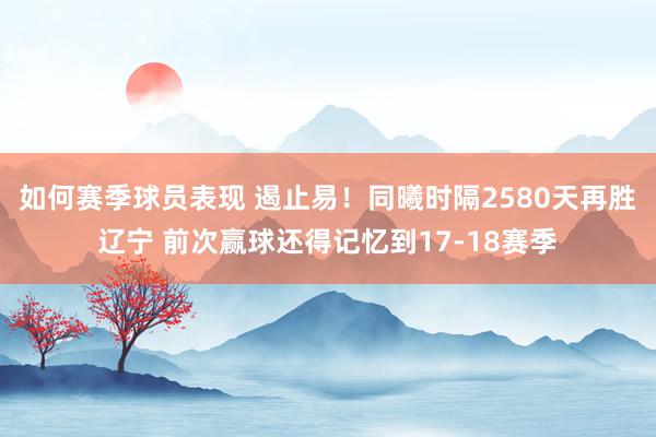 如何赛季球员表现 遏止易！同曦时隔2580天再胜辽宁 前次赢球还得记忆到17-18赛季