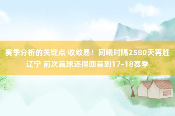 赛季分析的关键点 收敛易！同曦时隔2580天再胜辽宁 前次赢球还得回首到17-18赛季