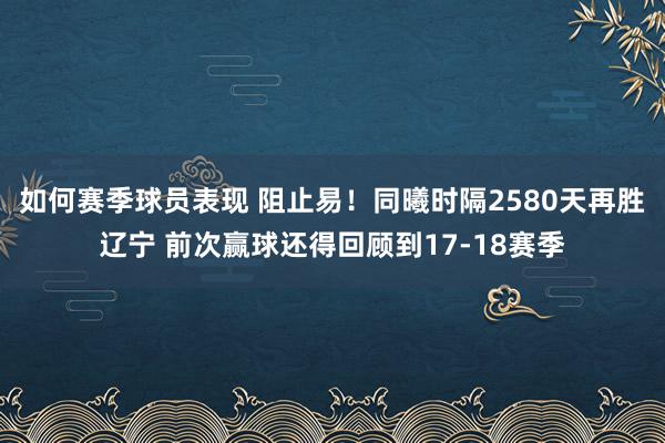 如何赛季球员表现 阻止易！同曦时隔2580天再胜辽宁 前次赢球还得回顾到17-18赛季