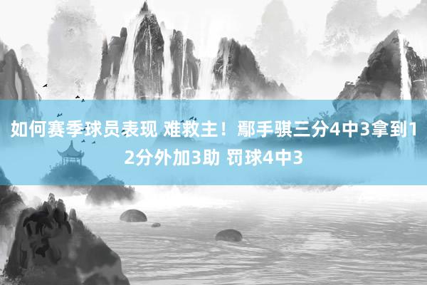 如何赛季球员表现 难救主！鄢手骐三分4中3拿到12分外加3助 罚球4中3